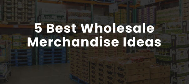 5 Best Wholesale Merchandise Ideas